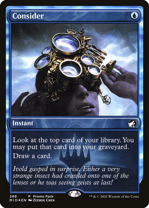 Consider {U} - Instant - Surveil 1. (Look at the top card of your library. You may put it into your graveyard.) Draw a card.